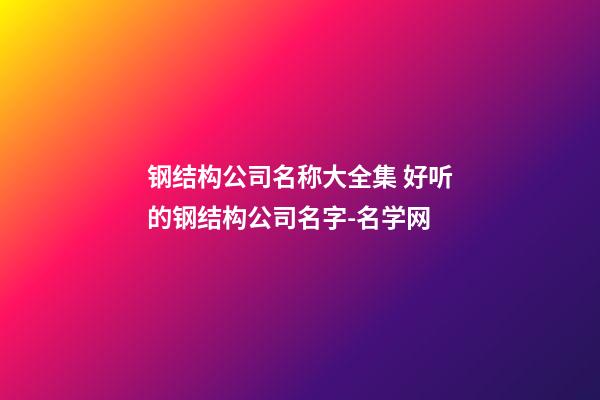 钢结构公司名称大全集 好听的钢结构公司名字-名学网-第1张-公司起名-玄机派